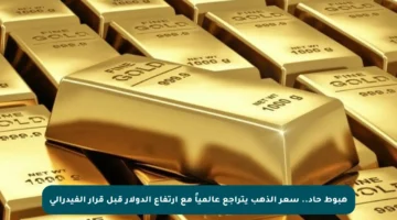 هبوط حاد.. سعر الذهب يتراجع عالمياً مع ارتفاع الدولار قبل قرار الفيدرالي